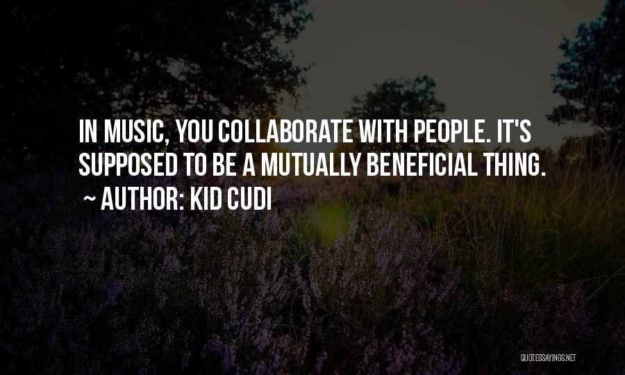 Kid Cudi Quotes: In Music, You Collaborate With People. It's Supposed To Be A Mutually Beneficial Thing.