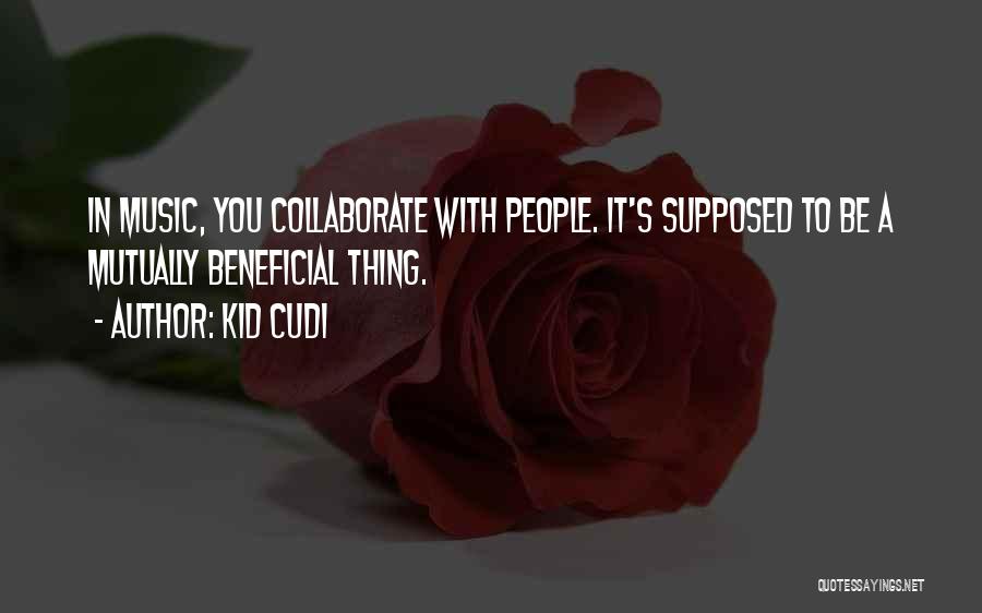 Kid Cudi Quotes: In Music, You Collaborate With People. It's Supposed To Be A Mutually Beneficial Thing.