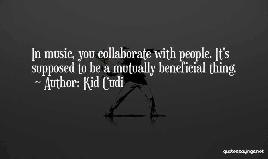 Kid Cudi Quotes: In Music, You Collaborate With People. It's Supposed To Be A Mutually Beneficial Thing.