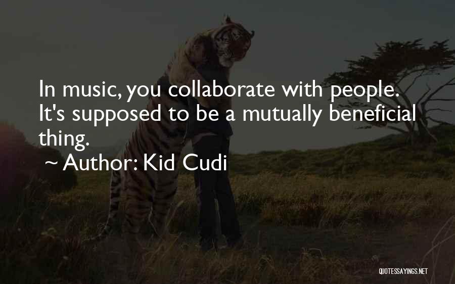 Kid Cudi Quotes: In Music, You Collaborate With People. It's Supposed To Be A Mutually Beneficial Thing.