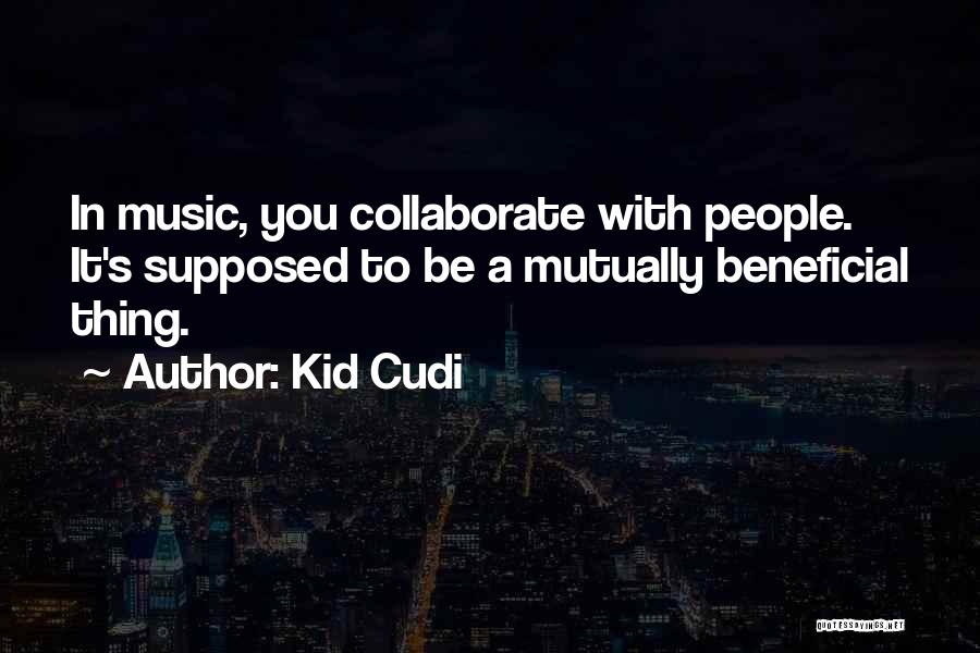 Kid Cudi Quotes: In Music, You Collaborate With People. It's Supposed To Be A Mutually Beneficial Thing.