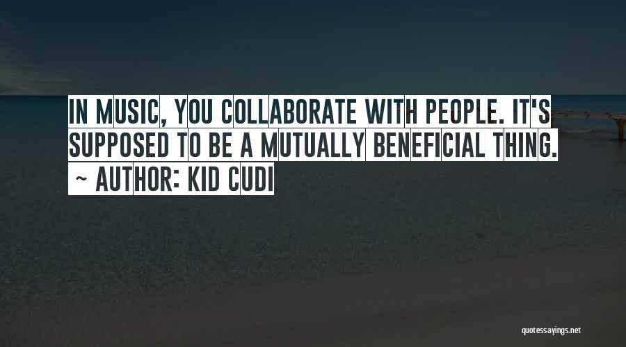 Kid Cudi Quotes: In Music, You Collaborate With People. It's Supposed To Be A Mutually Beneficial Thing.
