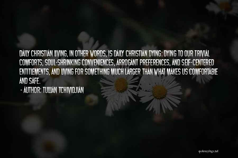 Tullian Tchividjian Quotes: Daily Christian Living, In Other Words, Is Daily Christian Dying: Dying To Our Trivial Comforts, Soul-shrinking Conveniences, Arrogant Preferences, And