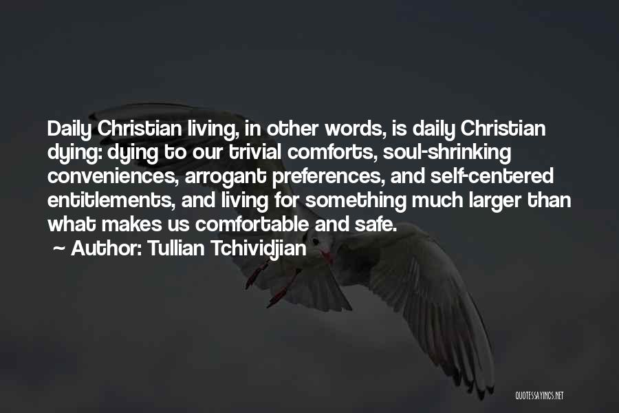 Tullian Tchividjian Quotes: Daily Christian Living, In Other Words, Is Daily Christian Dying: Dying To Our Trivial Comforts, Soul-shrinking Conveniences, Arrogant Preferences, And