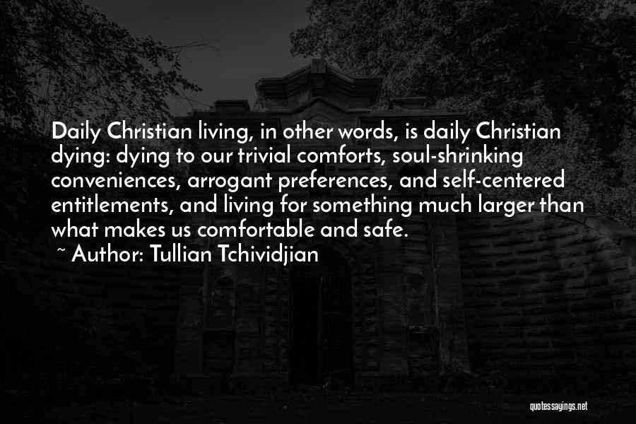 Tullian Tchividjian Quotes: Daily Christian Living, In Other Words, Is Daily Christian Dying: Dying To Our Trivial Comforts, Soul-shrinking Conveniences, Arrogant Preferences, And