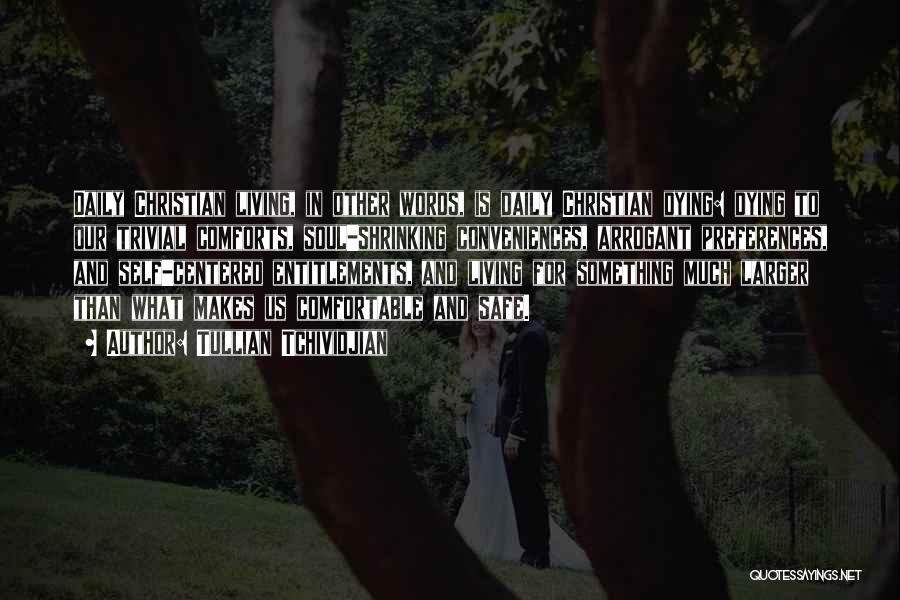 Tullian Tchividjian Quotes: Daily Christian Living, In Other Words, Is Daily Christian Dying: Dying To Our Trivial Comforts, Soul-shrinking Conveniences, Arrogant Preferences, And