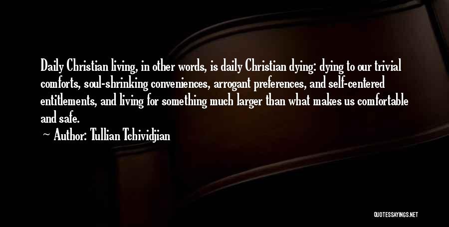 Tullian Tchividjian Quotes: Daily Christian Living, In Other Words, Is Daily Christian Dying: Dying To Our Trivial Comforts, Soul-shrinking Conveniences, Arrogant Preferences, And
