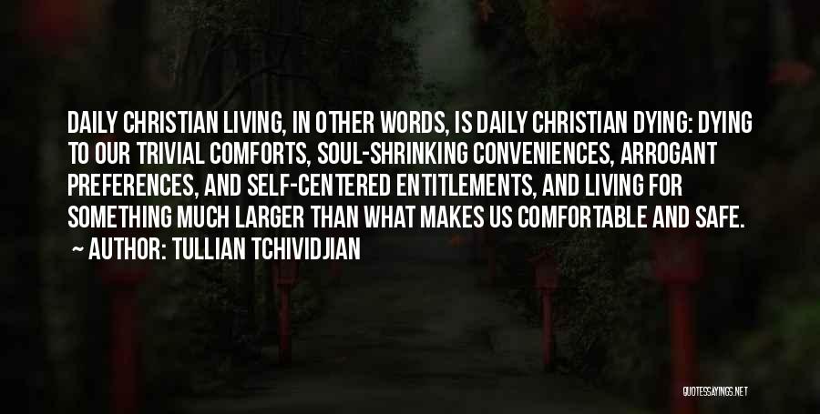 Tullian Tchividjian Quotes: Daily Christian Living, In Other Words, Is Daily Christian Dying: Dying To Our Trivial Comforts, Soul-shrinking Conveniences, Arrogant Preferences, And