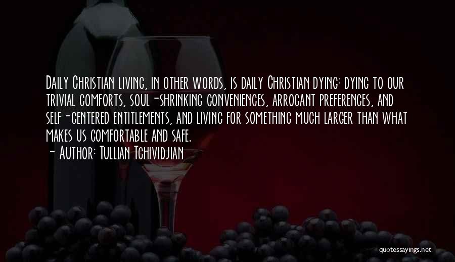 Tullian Tchividjian Quotes: Daily Christian Living, In Other Words, Is Daily Christian Dying: Dying To Our Trivial Comforts, Soul-shrinking Conveniences, Arrogant Preferences, And