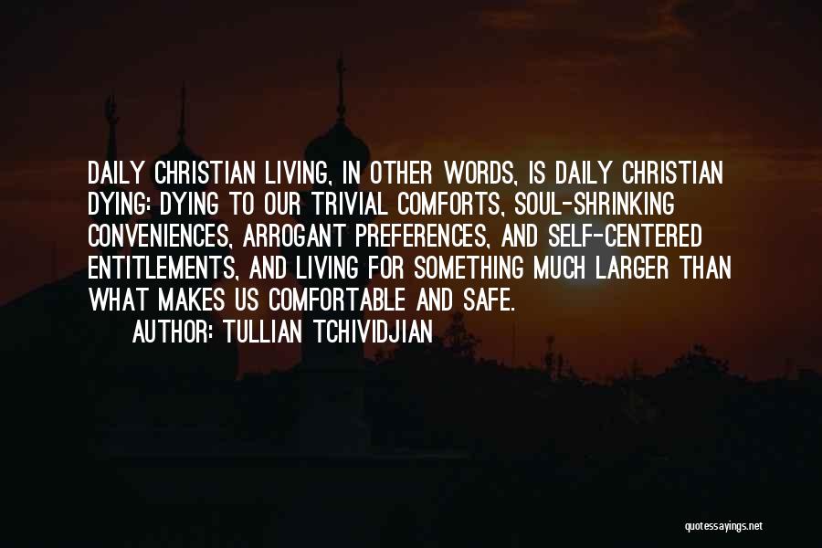 Tullian Tchividjian Quotes: Daily Christian Living, In Other Words, Is Daily Christian Dying: Dying To Our Trivial Comforts, Soul-shrinking Conveniences, Arrogant Preferences, And