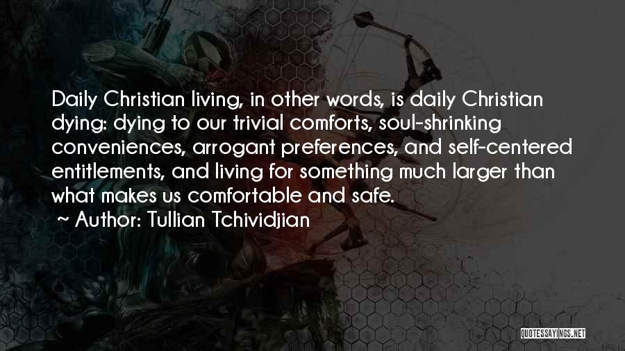 Tullian Tchividjian Quotes: Daily Christian Living, In Other Words, Is Daily Christian Dying: Dying To Our Trivial Comforts, Soul-shrinking Conveniences, Arrogant Preferences, And