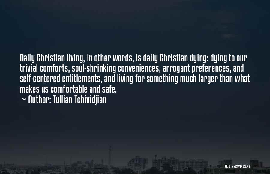 Tullian Tchividjian Quotes: Daily Christian Living, In Other Words, Is Daily Christian Dying: Dying To Our Trivial Comforts, Soul-shrinking Conveniences, Arrogant Preferences, And