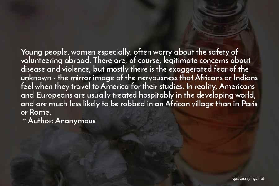 Anonymous Quotes: Young People, Women Especially, Often Worry About The Safety Of Volunteering Abroad. There Are, Of Course, Legitimate Concerns About Disease