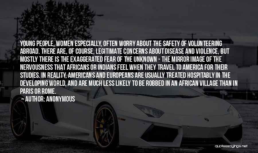 Anonymous Quotes: Young People, Women Especially, Often Worry About The Safety Of Volunteering Abroad. There Are, Of Course, Legitimate Concerns About Disease
