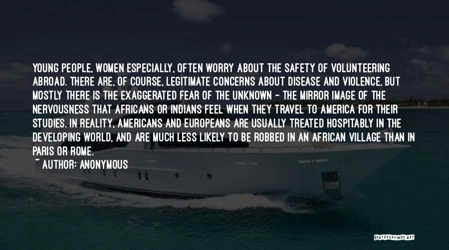 Anonymous Quotes: Young People, Women Especially, Often Worry About The Safety Of Volunteering Abroad. There Are, Of Course, Legitimate Concerns About Disease