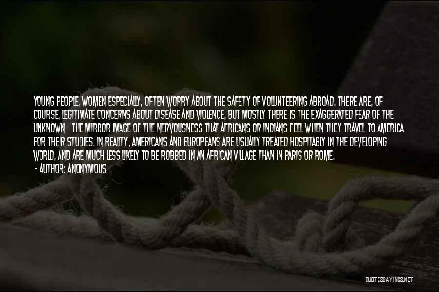 Anonymous Quotes: Young People, Women Especially, Often Worry About The Safety Of Volunteering Abroad. There Are, Of Course, Legitimate Concerns About Disease