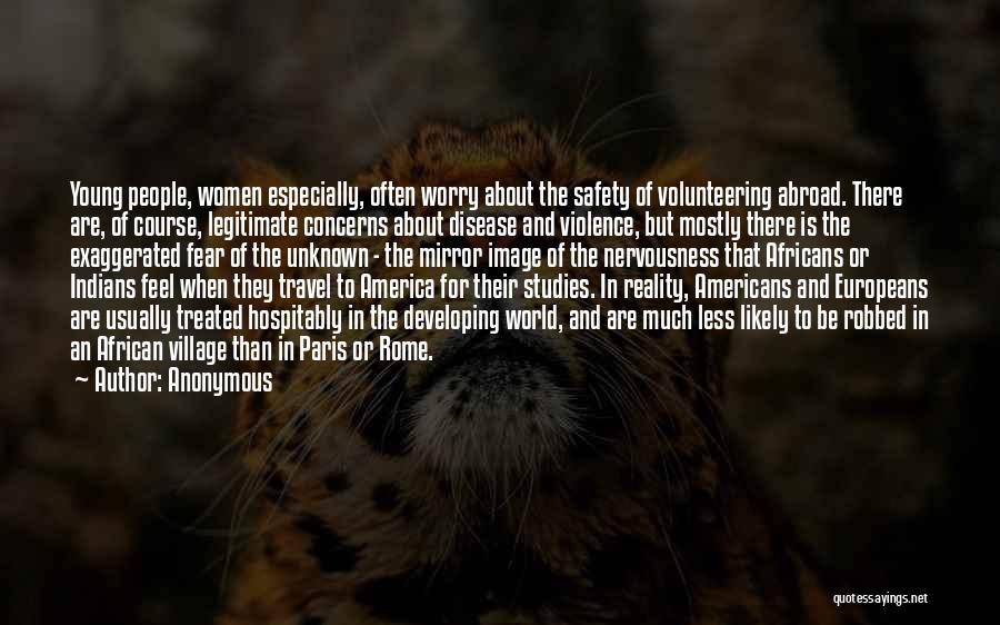 Anonymous Quotes: Young People, Women Especially, Often Worry About The Safety Of Volunteering Abroad. There Are, Of Course, Legitimate Concerns About Disease