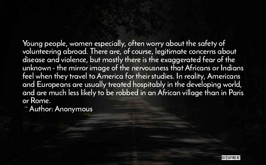 Anonymous Quotes: Young People, Women Especially, Often Worry About The Safety Of Volunteering Abroad. There Are, Of Course, Legitimate Concerns About Disease