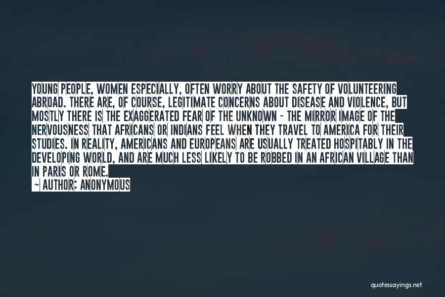 Anonymous Quotes: Young People, Women Especially, Often Worry About The Safety Of Volunteering Abroad. There Are, Of Course, Legitimate Concerns About Disease