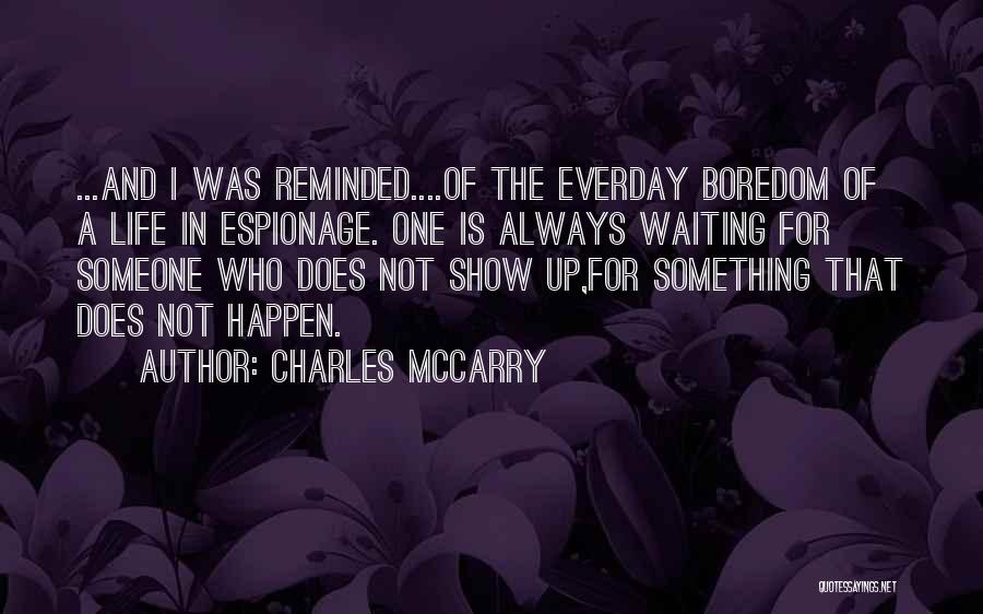 Charles McCarry Quotes: ...and I Was Reminded....of The Everday Boredom Of A Life In Espionage. One Is Always Waiting For Someone Who Does