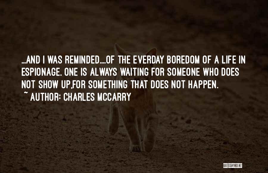 Charles McCarry Quotes: ...and I Was Reminded....of The Everday Boredom Of A Life In Espionage. One Is Always Waiting For Someone Who Does