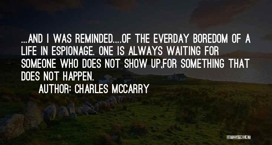 Charles McCarry Quotes: ...and I Was Reminded....of The Everday Boredom Of A Life In Espionage. One Is Always Waiting For Someone Who Does