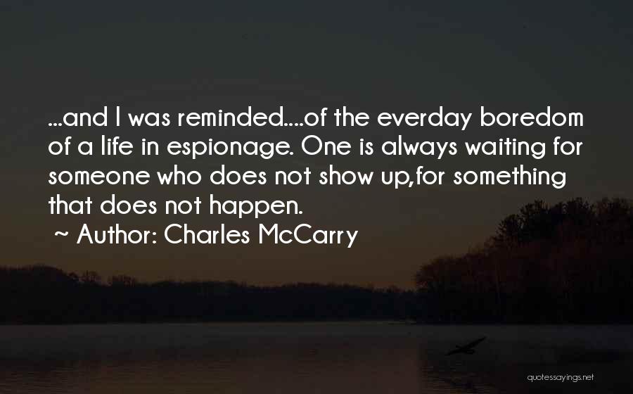 Charles McCarry Quotes: ...and I Was Reminded....of The Everday Boredom Of A Life In Espionage. One Is Always Waiting For Someone Who Does