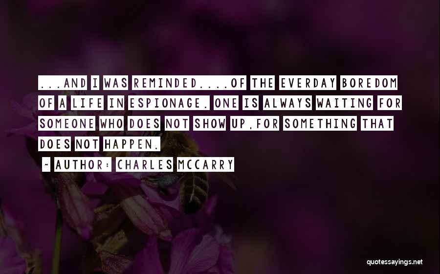 Charles McCarry Quotes: ...and I Was Reminded....of The Everday Boredom Of A Life In Espionage. One Is Always Waiting For Someone Who Does