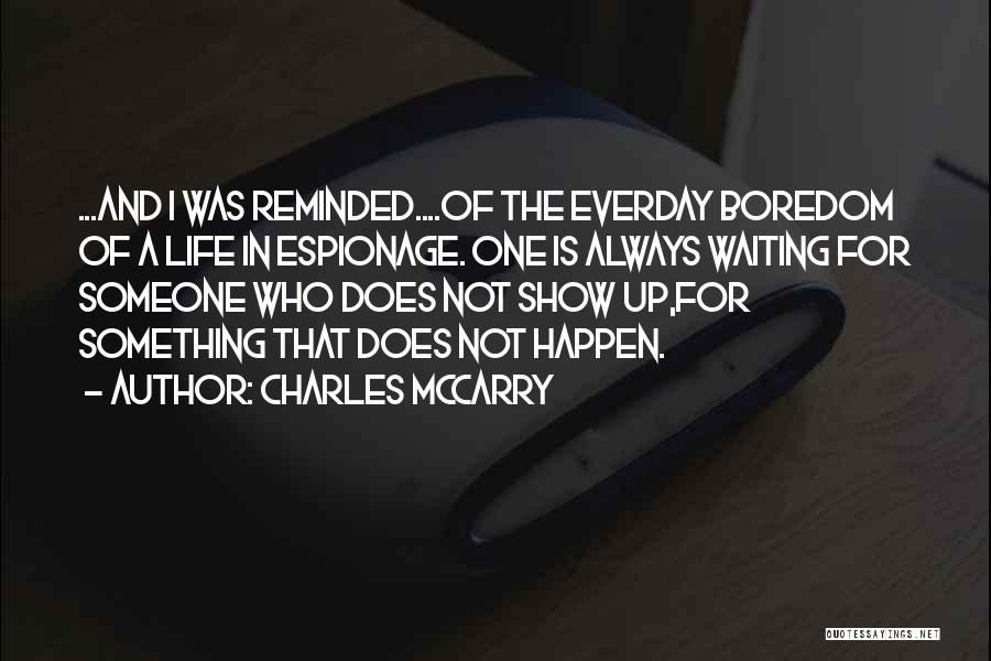 Charles McCarry Quotes: ...and I Was Reminded....of The Everday Boredom Of A Life In Espionage. One Is Always Waiting For Someone Who Does