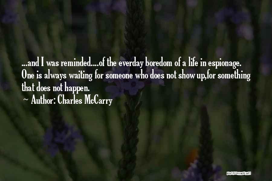 Charles McCarry Quotes: ...and I Was Reminded....of The Everday Boredom Of A Life In Espionage. One Is Always Waiting For Someone Who Does