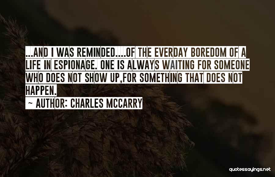 Charles McCarry Quotes: ...and I Was Reminded....of The Everday Boredom Of A Life In Espionage. One Is Always Waiting For Someone Who Does