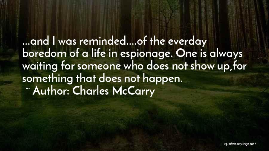 Charles McCarry Quotes: ...and I Was Reminded....of The Everday Boredom Of A Life In Espionage. One Is Always Waiting For Someone Who Does