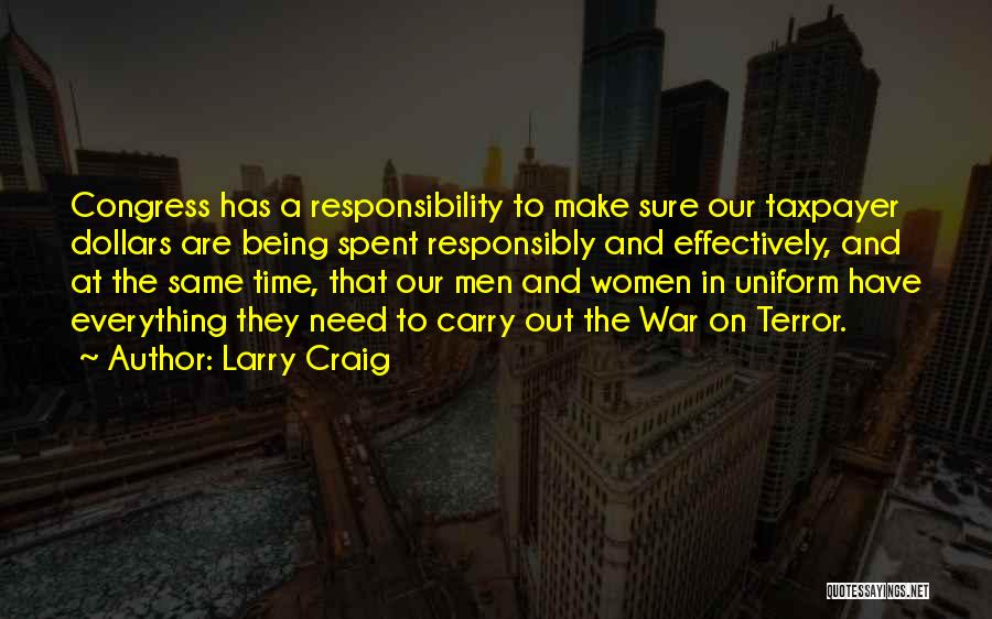 Larry Craig Quotes: Congress Has A Responsibility To Make Sure Our Taxpayer Dollars Are Being Spent Responsibly And Effectively, And At The Same