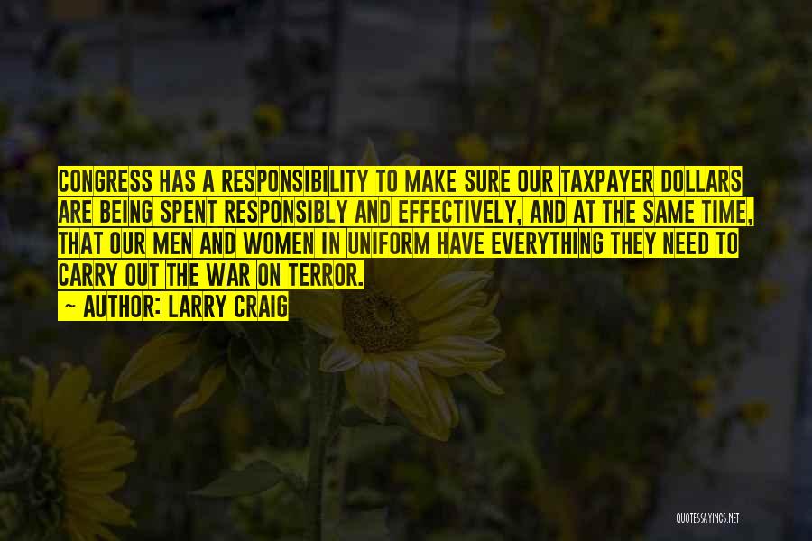 Larry Craig Quotes: Congress Has A Responsibility To Make Sure Our Taxpayer Dollars Are Being Spent Responsibly And Effectively, And At The Same
