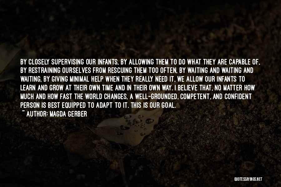 Magda Gerber Quotes: By Closely Supervising Our Infants, By Allowing Them To Do What They Are Capable Of, By Restraining Ourselves From Rescuing