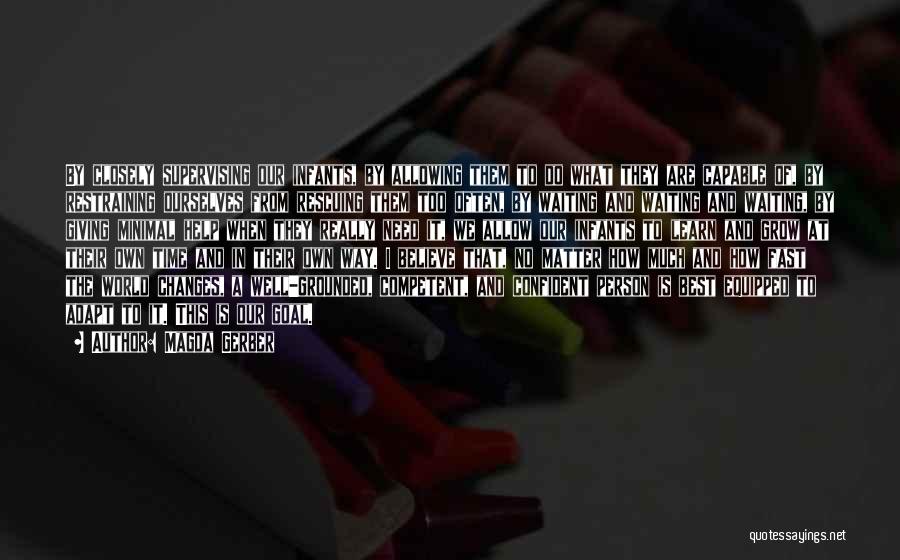 Magda Gerber Quotes: By Closely Supervising Our Infants, By Allowing Them To Do What They Are Capable Of, By Restraining Ourselves From Rescuing