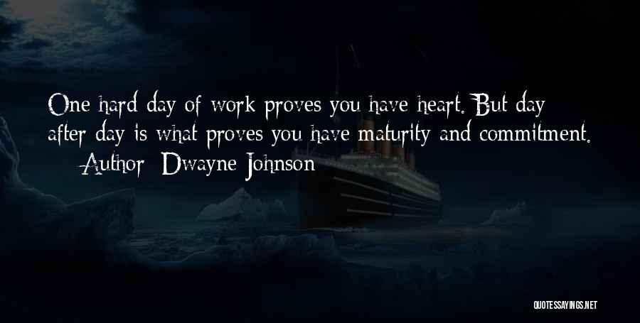 Dwayne Johnson Quotes: One Hard Day Of Work Proves You Have Heart. But Day After Day Is What Proves You Have Maturity And