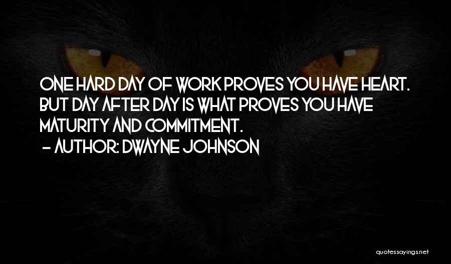 Dwayne Johnson Quotes: One Hard Day Of Work Proves You Have Heart. But Day After Day Is What Proves You Have Maturity And