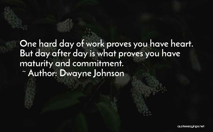 Dwayne Johnson Quotes: One Hard Day Of Work Proves You Have Heart. But Day After Day Is What Proves You Have Maturity And