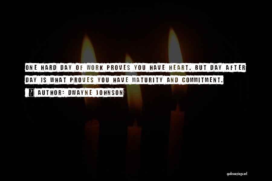 Dwayne Johnson Quotes: One Hard Day Of Work Proves You Have Heart. But Day After Day Is What Proves You Have Maturity And