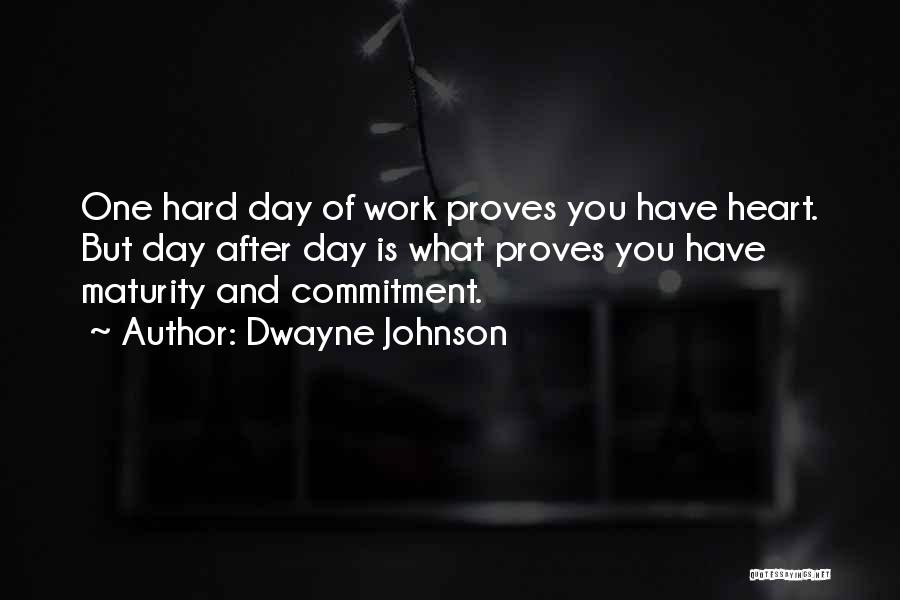 Dwayne Johnson Quotes: One Hard Day Of Work Proves You Have Heart. But Day After Day Is What Proves You Have Maturity And