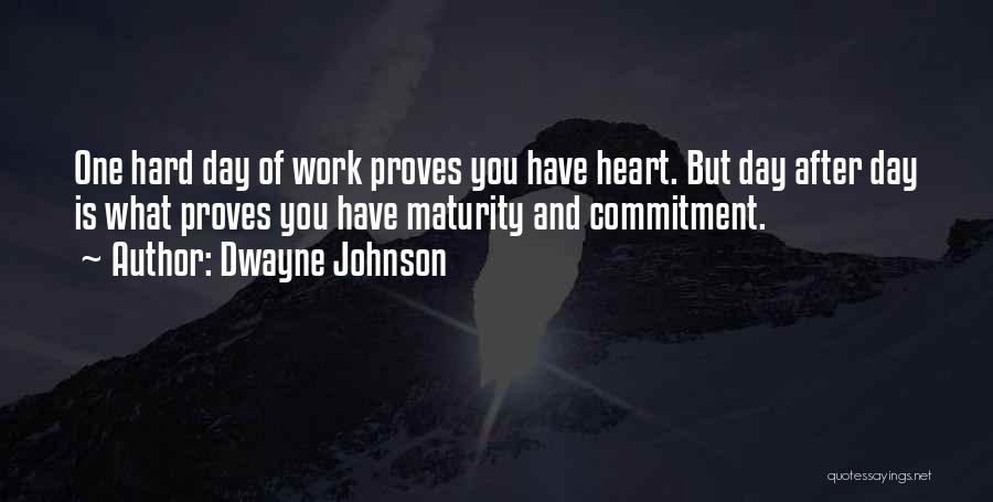 Dwayne Johnson Quotes: One Hard Day Of Work Proves You Have Heart. But Day After Day Is What Proves You Have Maturity And