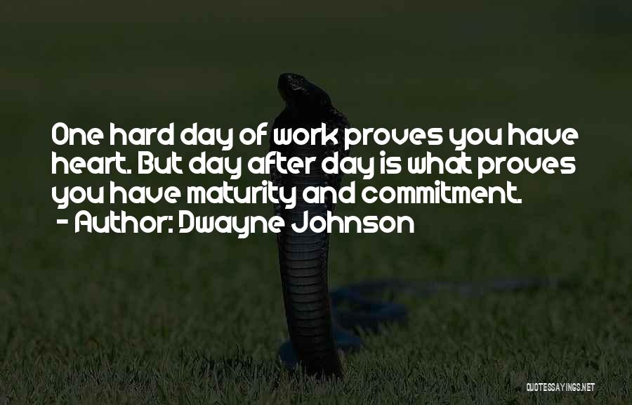Dwayne Johnson Quotes: One Hard Day Of Work Proves You Have Heart. But Day After Day Is What Proves You Have Maturity And