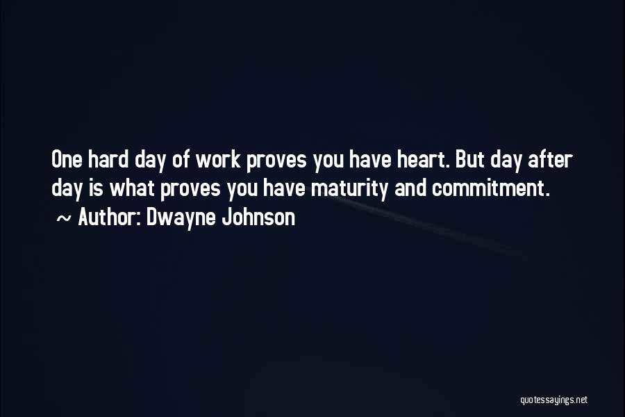 Dwayne Johnson Quotes: One Hard Day Of Work Proves You Have Heart. But Day After Day Is What Proves You Have Maturity And