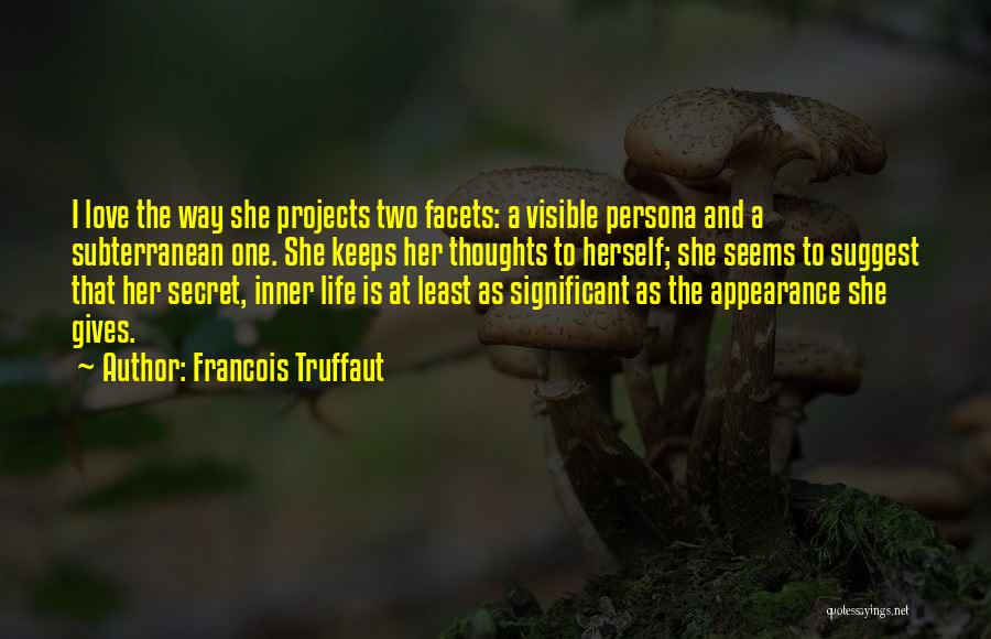 Francois Truffaut Quotes: I Love The Way She Projects Two Facets: A Visible Persona And A Subterranean One. She Keeps Her Thoughts To