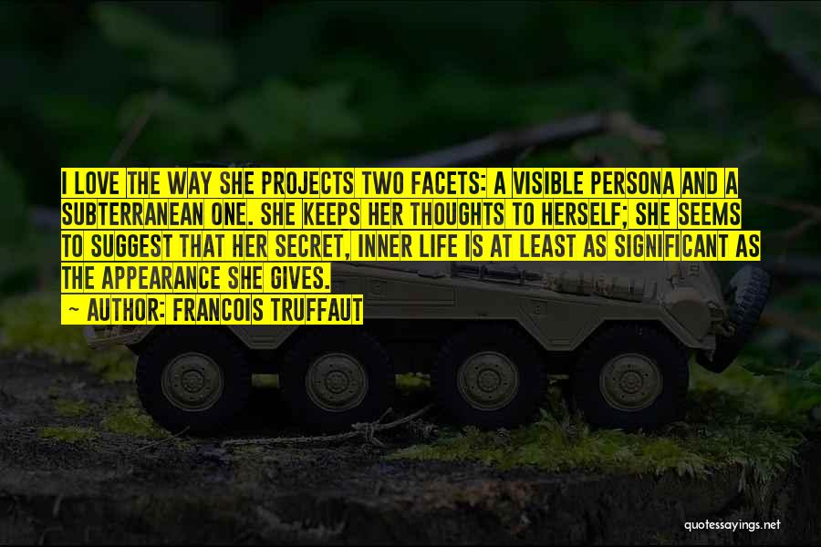 Francois Truffaut Quotes: I Love The Way She Projects Two Facets: A Visible Persona And A Subterranean One. She Keeps Her Thoughts To