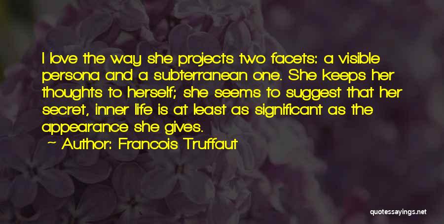 Francois Truffaut Quotes: I Love The Way She Projects Two Facets: A Visible Persona And A Subterranean One. She Keeps Her Thoughts To