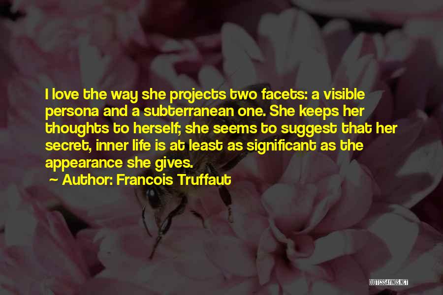 Francois Truffaut Quotes: I Love The Way She Projects Two Facets: A Visible Persona And A Subterranean One. She Keeps Her Thoughts To