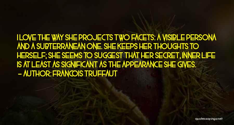 Francois Truffaut Quotes: I Love The Way She Projects Two Facets: A Visible Persona And A Subterranean One. She Keeps Her Thoughts To