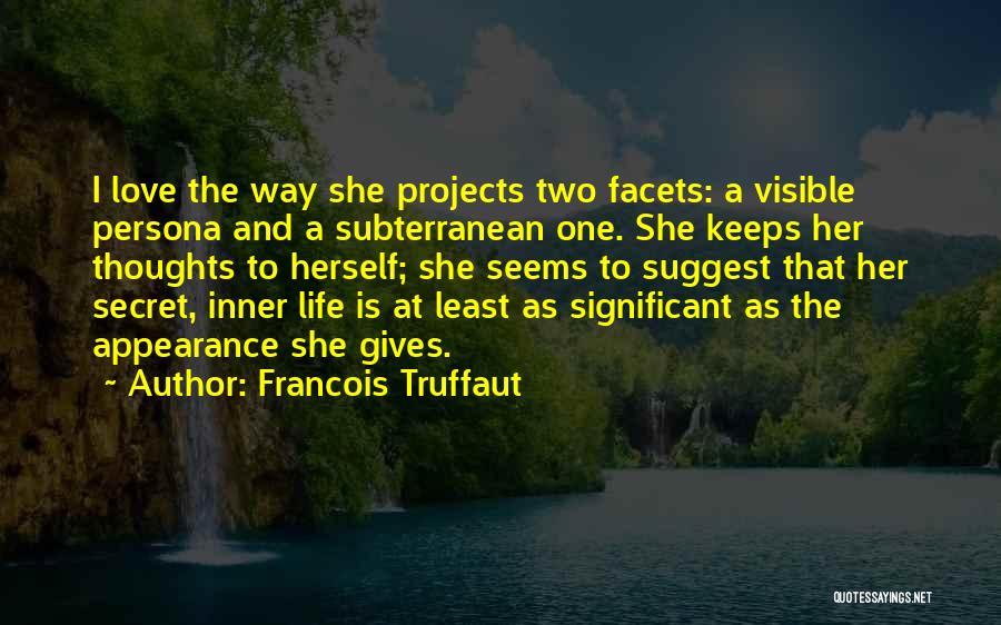 Francois Truffaut Quotes: I Love The Way She Projects Two Facets: A Visible Persona And A Subterranean One. She Keeps Her Thoughts To